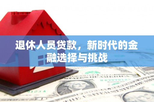 九原退休人员贷款，新时代的金融选择与挑战