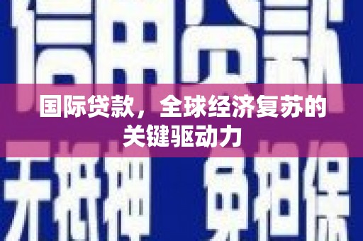 九原国际贷款，全球经济复苏的关键驱动力