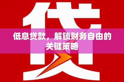 九原低息贷款，解锁财务自由的关键策略