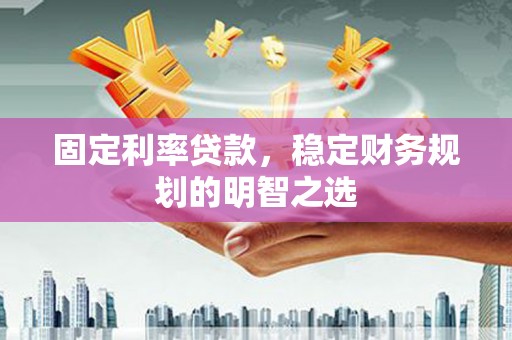 九原固定利率贷款，稳定财务规划的明智之选