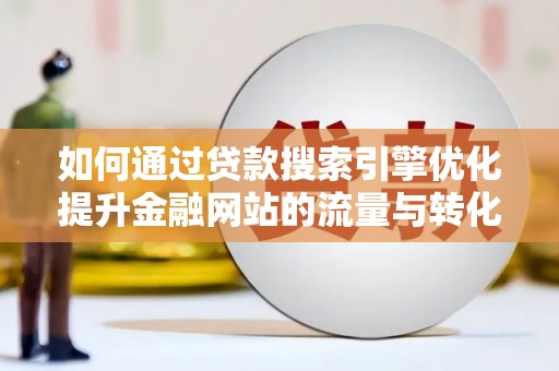九原如何通过贷款搜索引擎优化提升金融网站的流量与转化率