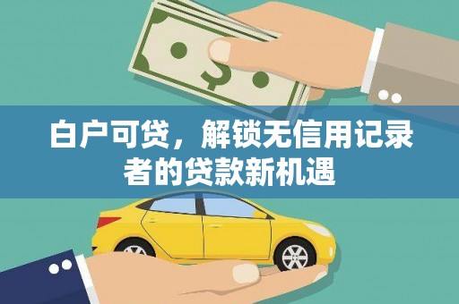九原白户可贷，解锁无信用记录者的贷款新机遇