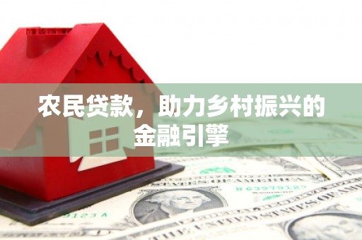 九原农民贷款，助力乡村振兴的金融引擎