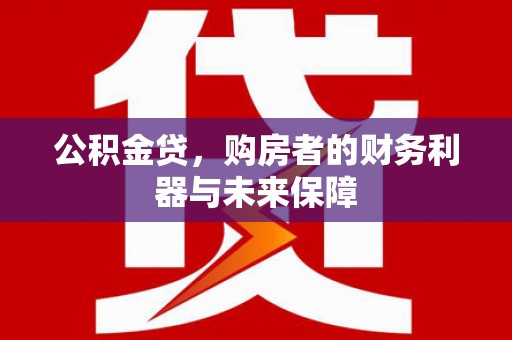 九原公积金贷，购房者的财务利器与未来保障