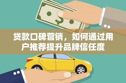 九原贷款口碑营销，如何通过用户推荐提升品牌信任度