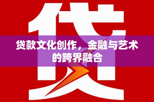 九原贷款文化创作，金融与艺术的跨界融合