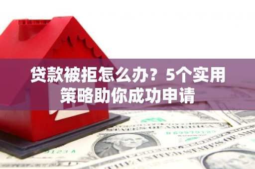 九原贷款被拒怎么办？5个实用策略助你成功申请