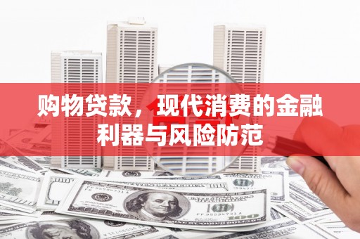 九原购物贷款，现代消费的金融利器与风险防范