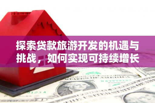 九原探索贷款旅游开发的机遇与挑战，如何实现可持续增长