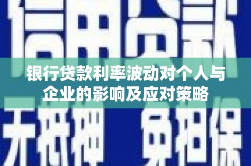 九原银行贷款利率波动对个人与企业的影响及应对策略