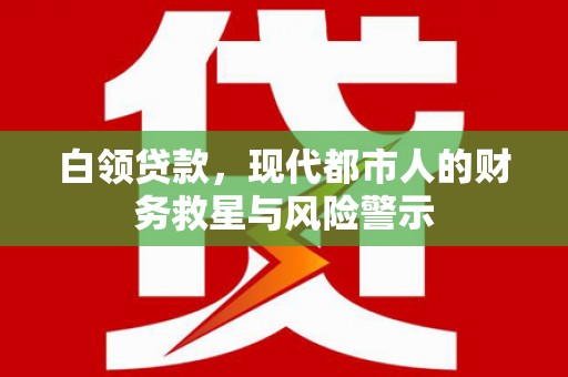 九原白领贷款，现代都市人的财务救星与风险警示