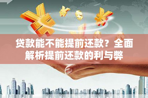 九原贷款能不能提前还款？全面解析提前还款的利与弊