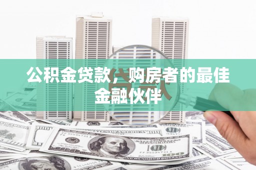 九原公积金贷款，购房者的最佳金融伙伴