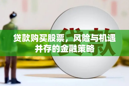 九原贷款购买股票，风险与机遇并存的金融策略