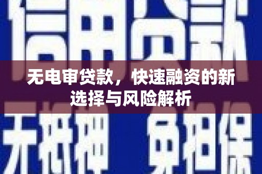 九原无电审贷款，快速融资的新选择与风险解析