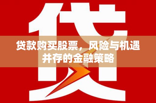 九原贷款购买股票，风险与机遇并存的金融策略
