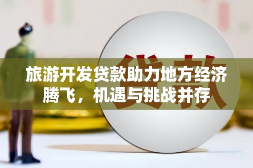 九原旅游开发贷款助力地方经济腾飞，机遇与挑战并存