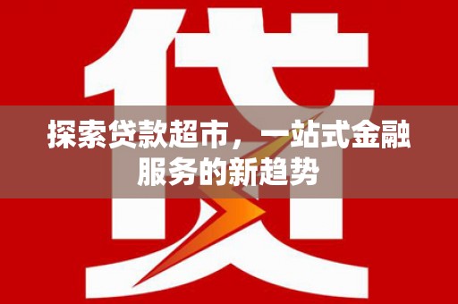 九原探索贷款超市，一站式金融服务的新趋势
