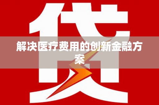 九原解决医疗费用的创新金融方案