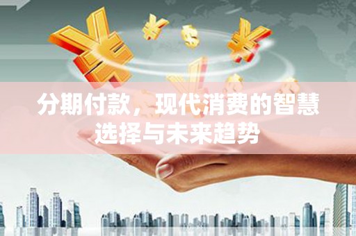 九原分期付款，现代消费的智慧选择与未来趋势
