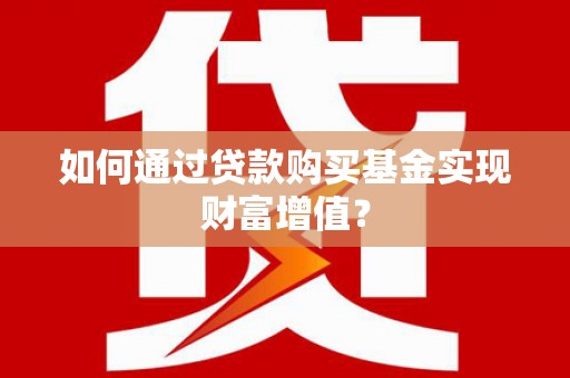 九原如何通过贷款购买基金实现财富增值？