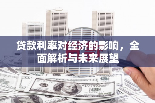 九原贷款利率对经济的影响，全面解析与未来展望