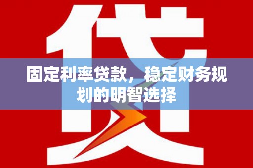 九原固定利率贷款，稳定财务规划的明智选择