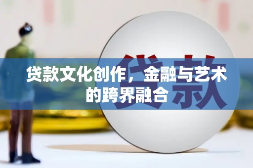 九原贷款文化创作，金融与艺术的跨界融合