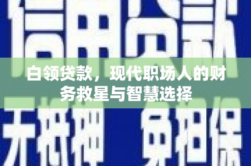 九原白领贷款，现代职场人的财务救星与智慧选择