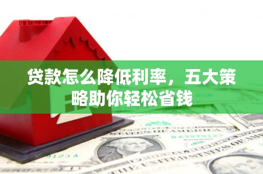 九原贷款怎么降低利率，五大策略助你轻松省钱
