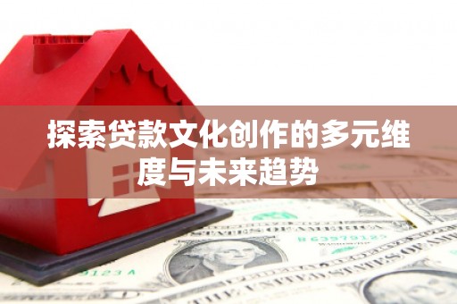 九原探索贷款文化创作的多元维度与未来趋势