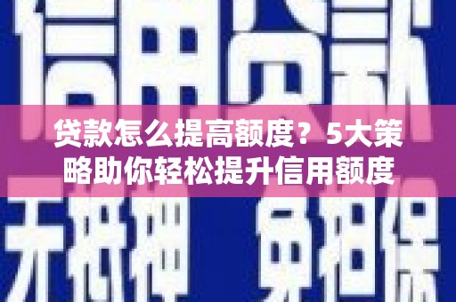九原贷款怎么提高额度？5大策略助你轻松提升信用额度