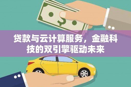 九原贷款与云计算服务，金融科技的双引擎驱动未来