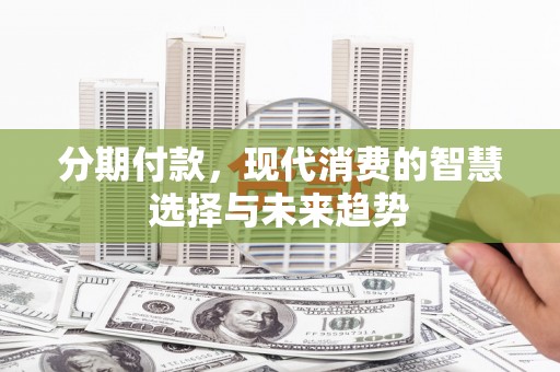 九原分期付款，现代消费的智慧选择与未来趋势