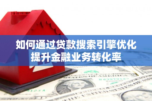 九原如何通过贷款搜索引擎优化提升金融业务转化率