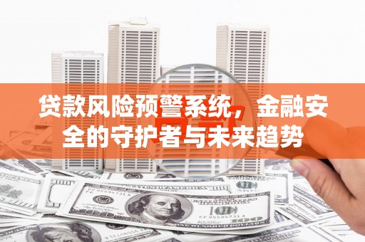 九原贷款风险预警系统，金融安全的守护者与未来趋势