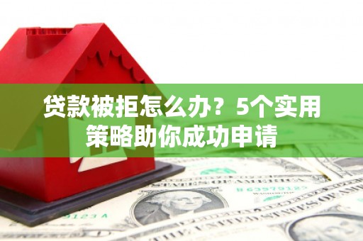 九原贷款被拒怎么办？5个实用策略助你成功申请