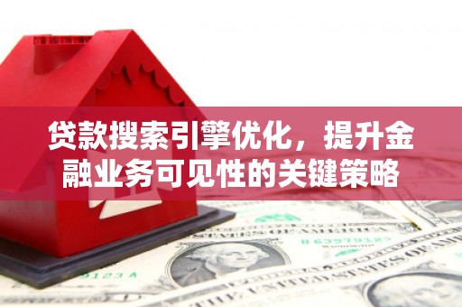 九原贷款搜索引擎优化，提升金融业务可见性的关键策略