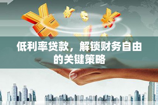 九原低利率贷款，解锁财务自由的关键策略