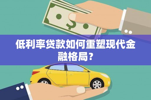 九原低利率贷款如何重塑现代金融格局？