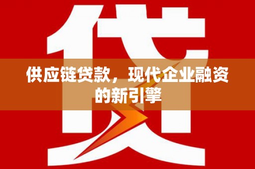 九原供应链贷款，现代企业融资的新引擎