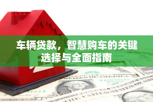 九原车辆贷款，智慧购车的关键选择与全面指南