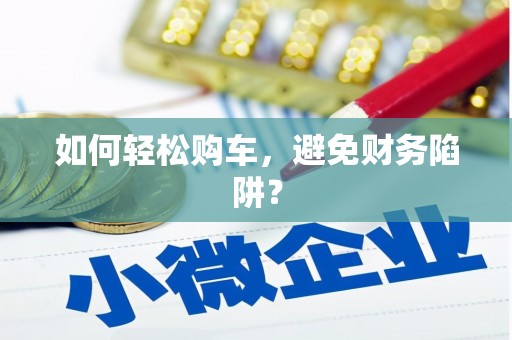 九原如何轻松购车，避免财务陷阱？