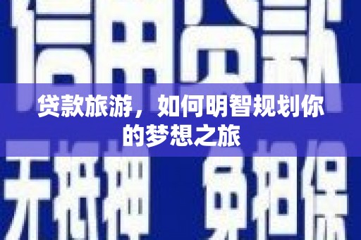九原贷款旅游，如何明智规划你的梦想之旅