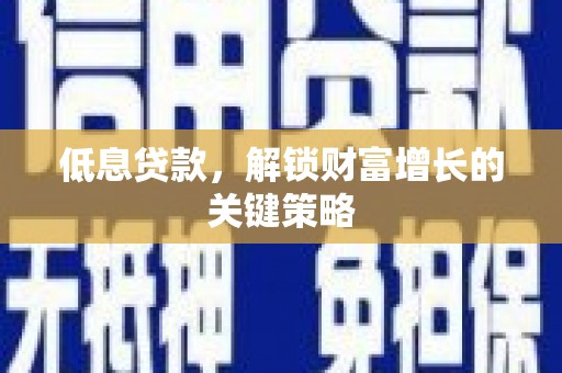 九原低息贷款，解锁财富增长的关键策略