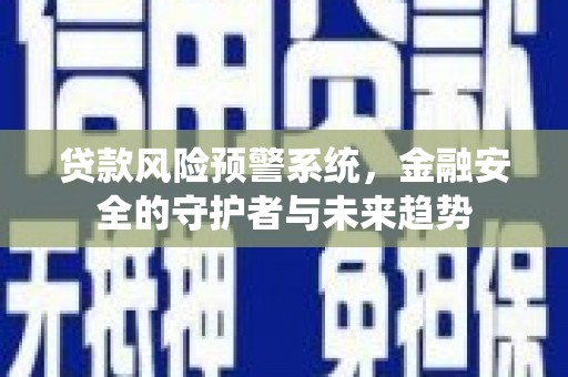九原贷款风险预警系统，金融安全的守护者与未来趋势
