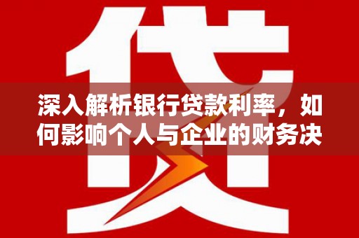 九原深入解析银行贷款利率，如何影响个人与企业的财务决策