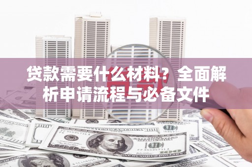 九原贷款需要什么材料？全面解析申请流程与必备文件