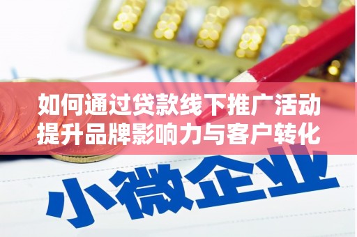 九原如何通过贷款线下推广活动提升品牌影响力与客户转化率