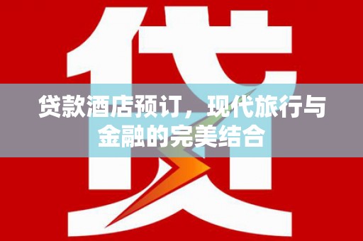 九原贷款酒店预订，现代旅行与金融的完美结合